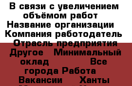 В связи с увеличением объёмом работ › Название организации ­ Компания-работодатель › Отрасль предприятия ­ Другое › Минимальный оклад ­ 12 000 - Все города Работа » Вакансии   . Ханты-Мансийский,Ханты-Мансийск г.